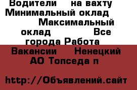 Водители BC на вахту. › Минимальный оклад ­ 60 000 › Максимальный оклад ­ 99 000 - Все города Работа » Вакансии   . Ненецкий АО,Топседа п.